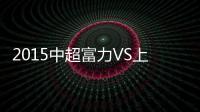 2015中超富力VS上港战报