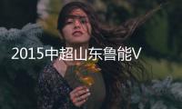 2015中超山东鲁能VS北京国安战报