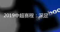 2019中超赛程
：深足承办开幕式 开球时间待定
