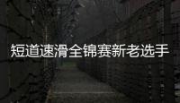 短道速滑全锦赛新老选手展风采
