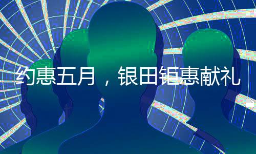 约惠五月欢迎到店垂询)