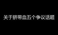 关于脐带血五个争议话题�，广东脐血库给出权威解答