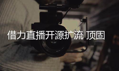 开源扩流“顶疫前行