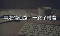 事发情侣路！一女子带着孩子轻生！幸亏他冲了上去……