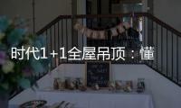 时代1+1全屋吊顶�：懂生活�，从好吊顶开始