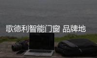 歌德利智能门窗 品牌地位水涨船高