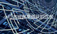 小红书被曝高频获取这些信息！最新回应