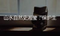 山水自然史湘莹：保护生物多样性
，是给人类上保险