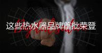 这些热水器品牌首批荣登健康型热水器榜单
