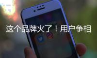 这个品牌火了	！用户争相报名免费“带货”