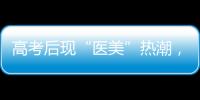 高考后现“医美”热潮�，学生扎堆整形�！注意这些风险