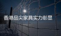 香港品尖家具实力彰显 为经销商铺平创富之路!