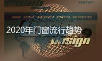 2020年门窗流行趋势�，看过来!